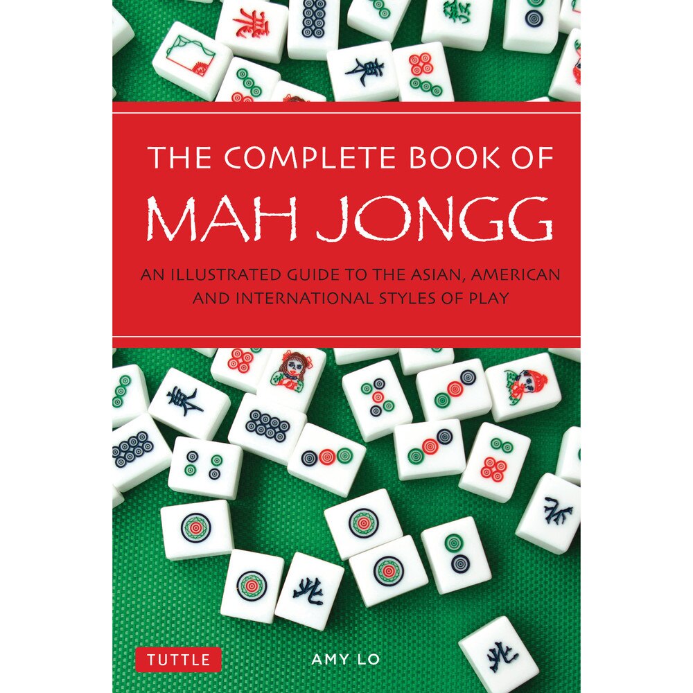 The Complete Book of Mah Jongg: An Illustrated Guide to the Asian, American and International Styles of Play